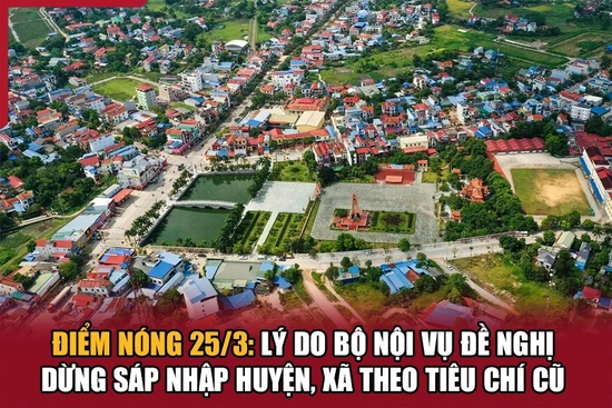 Điểm nóng 25/3: Lý do Bộ Nội vụ đề nghị dừng sáp nhập huyện, xã theo tiêu chí cũ