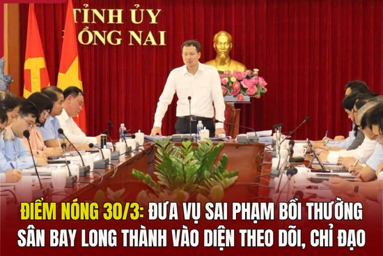 Điểm nóng 30/3: Đưa vụ sai phạm bồi thường sân bay Long Thành vào diện theo dõi, chỉ đạo