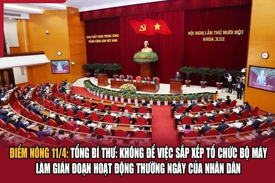 Điểm nóng 11/4: Tổng Bí thư: Không để việc sắp xếp tổ chức bộ máy làm gián đoạn hoạt động thường ngày của nhân dân