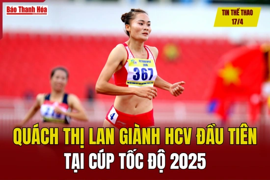 Tin thể thao 17/4: Quách Thị Lan giành HCV đầu tiên tại Cúp Tốc độ 2025
