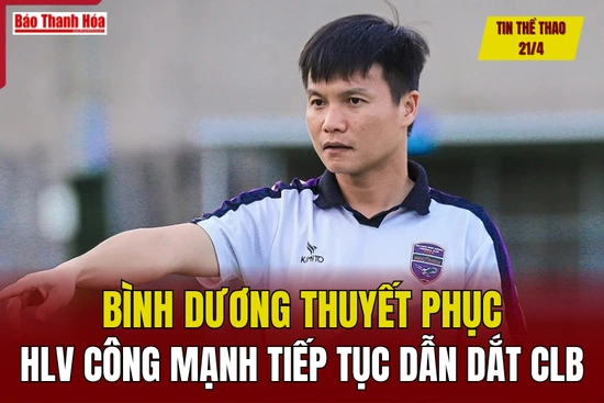 Tin thể thao 21/4: Bình Dương thuyết phục HLV Công Mạnh tiếp tục dẫn dắt CLB