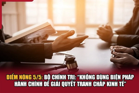 Điểm nóng 5/5: Bộ Chính trị: “Không dùng biện pháp hành chính để giải quyết tranh chấp kinh tế”