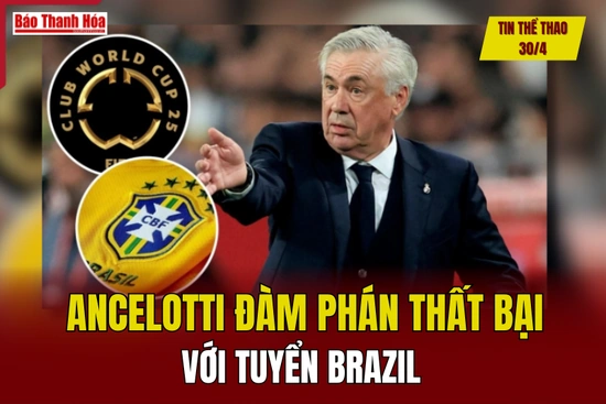 Tin thể thao 30/4: Ancelotti đàm phán thất bại với tuyển Brazil