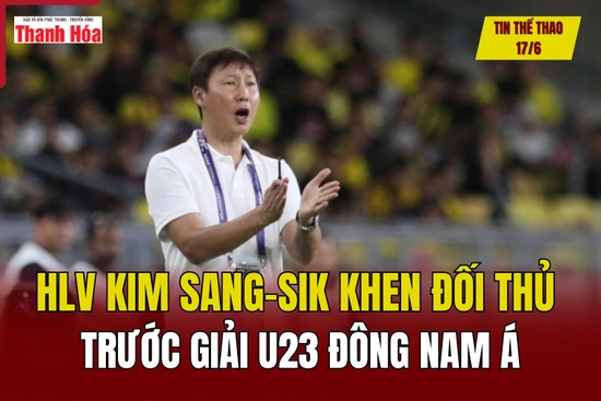 Tin thể thao 17/6: HLV Kim Sang-sik khen đối thủ trước giải U23 Đông Nam Á
