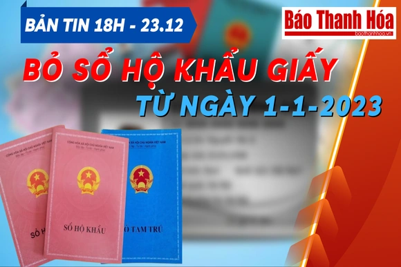 Bản tin 18 giờ ngày 23 - 12: Ban hành nghị định liên quan đến bỏ sổ hộ khẩu giấy