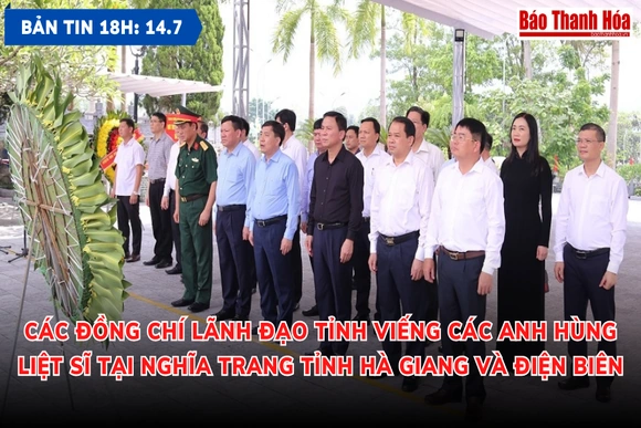 Bản tin 18 giờ ngày 14-7: Các đồng chí lãnh đạo tỉnh viếng các nghĩa trang liệt sĩ
