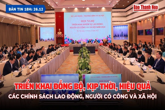 Bản tin 18h ngày 26/12 : Triển khai đồng bộ, kịp thời, hiệu quả các chính sách lao động, người có công và xã hội
