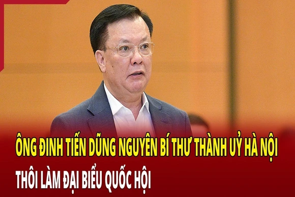 Nguyên Bí thư Thành uỷ Hà Nội Đinh Tiến Dũng thôi làm ĐBQH