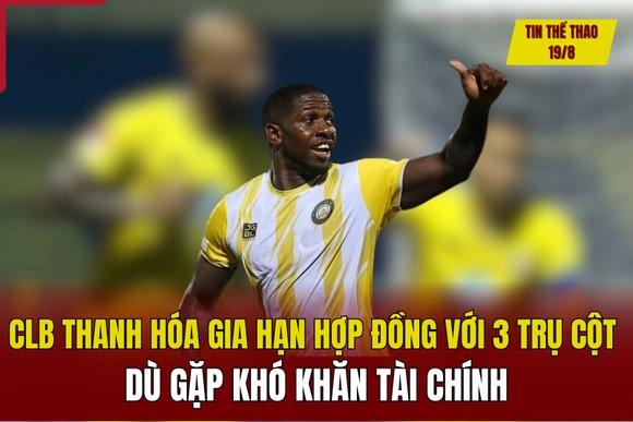 Tin thể thao 19/8: CLB Thanh Hóa gia hạn hợp đồng với 3 trụ cột dù gặp khó khăn tài chính