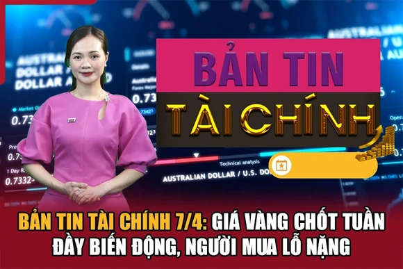 Bản tin Tài chính 7/4: Giá vàng chốt tuần đầy biến động, người mua lỗ nặng