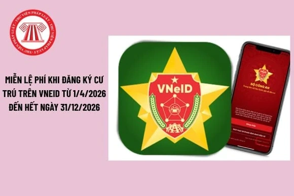 Miễn lệ phí đăng ký cư trú trên VNeID từ ngày 1/4 đến hết năm 2026