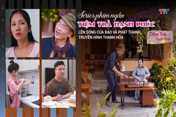 [E-Magazine] Series phim ngắn “TIỆM TRÀ HẠNH PHÚC” lên sóng của Báo và Phát thanh, truyền hình Thanh Hóa