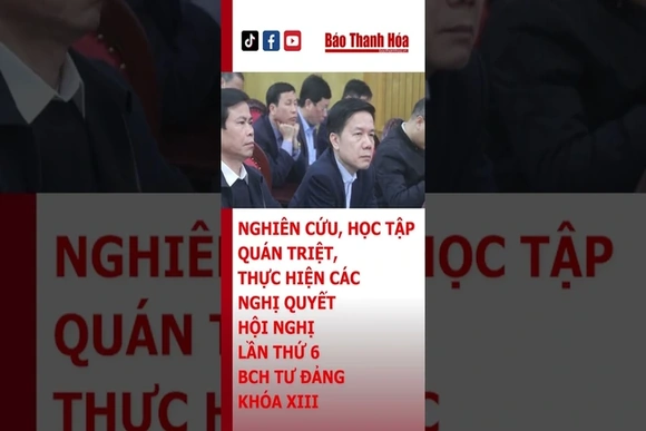 Nghiên cứu, học tập, quán triệt, thực hiện các Nghị quyết Hội nghị lần thứ 6 BCH TƯ Đảng khóa XIII