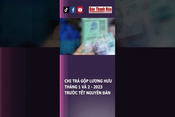 Chi trả GỘP LƯƠNG HƯU tháng 1 và tháng 2 năm 2023 trước Tết Nguyên đán | Báo Thanh Hóa