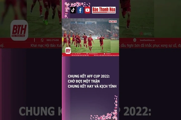 CHUNG KẾT AFF CUP 2022: CHỜ ĐỢI MỘT TRẬN CHUNG KẾT HAY VÀ KỊCH TÍNH | Báo Thanh Hóa