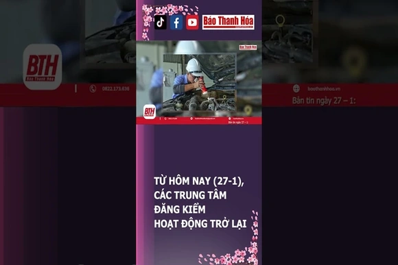 TỪ HÔM NAY (27-1), CÁC TRUNG TÂM ĐĂNG KIỂM HOẠT ĐỘNG TRỞ LẠI | Báo Thanh Hóa
