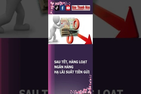 SAU TẾT, HÀNG LOẠT NGÂN HÀNG HẠ LÃI SUẤT TIỀN GỬI | Báo Thanh Hóa