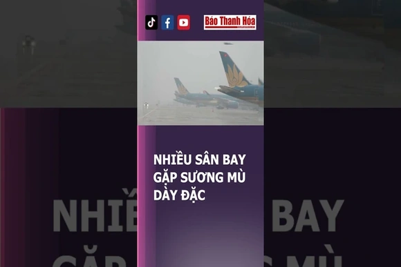 NHIỀU SÂN BAY GẶP SƯƠNG MÙ DÀY ĐẶC, CỤC HÀNG KHÔNG VIỆT NAM CHỈ ĐẠO KHẨN | Báo Thanh Hóa
