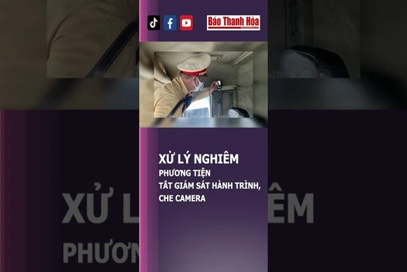 XỬ LÝ NGHIÊM PHƯƠNG TIỆN TẮT GIÁM SÁT HÀNH TRÌNH, CHE CAMERA | Báo Thanh Hóa