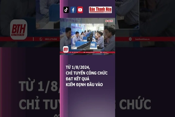 TỪ 1/8/2024, CHỈ TUYỂN CÔNG CHỨC ĐẠT KẾT QUẢ KIỂM ĐỊNH ĐẦU VÀO | Báo Thanh Hóa