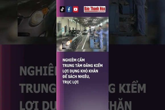 NGHIÊM CẤM TRUNG TÂM ĐĂNG KIỂM LỢI DỤNG KHÓ KHĂN ĐỂ SÁCH NHIỄU, TRỤC LỢI | Báo Thanh Hóa