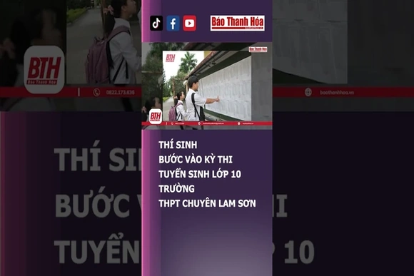 THÍ SINH BƯỚC VÀO KỲ THI TUYỂN SINH LỚP 10 TRƯỜNG THPT CHUYÊN LAM SƠN | Báo Thanh Hóa