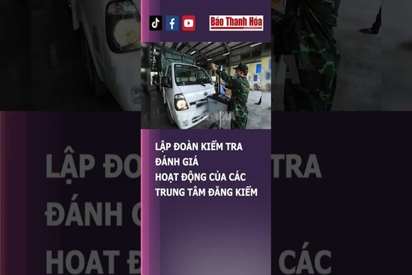 LẬP ĐOÀN KIỂM TRA ĐÁNH GIÁ HOẠT ĐỘNG CỦA CÁC TRUNG TÂM ĐĂNG KIỂM | Báo Thanh Hóa