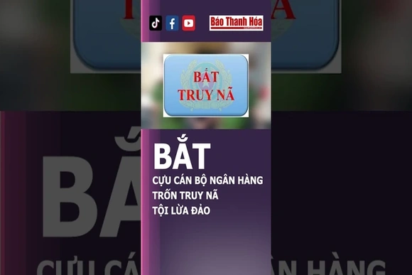B.Ắ.T CỰU CÁN BỘ NGÂN HÀNG TRỐN T.R.U.Y N.Ã TỘI LỪA ĐẢO | Báo Thanh Hóa