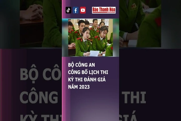 BỘ CÔNG AN CÔNG BỐ LỊCH THI KỲ THI ĐÁNH GIÁ NĂM 2023 | Báo Thanh Hóa