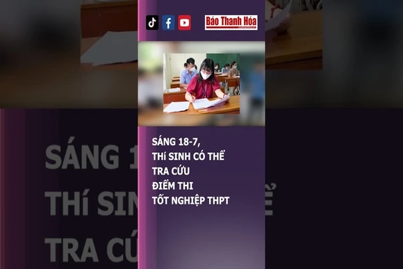 SÁNG 18-7, THI SINH CÓ THỂ TRA CỨU ĐIỂM THI TỐT NGHIỆP THPT | Báo Thanh Hóa