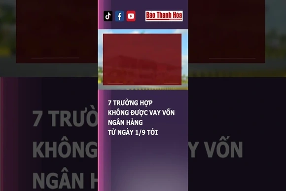 7 TRƯỜNG HỢP KHÔNG ĐƯỢC VAY VỐN NGÂN HÀNG TỪ NGÀY 1/9 TỚI | Báo Thanh Hóa