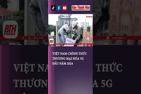 Việt Nam chính thức thương mại hóa 5G đầu năm 2024 | Báo Thanh Hóa #baothanhhoa #thanhhoa#news