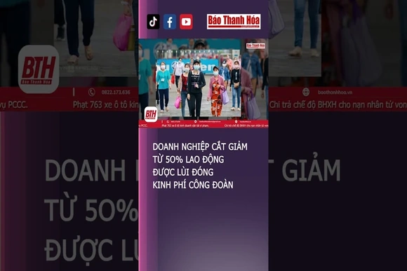 Doanh nghiệp cắt giảm từ 50% lao động được lùi đóng kinh phí công đoàn| Báo Thanh Hóa #baothanhhoa