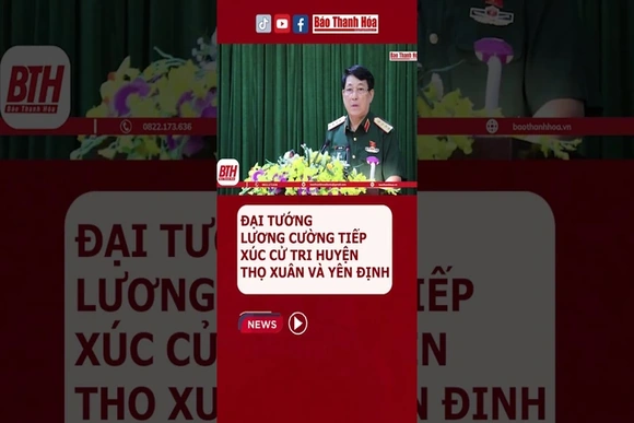 ĐẠI TƯỚNG LƯƠNG CƯỜNG TIẾP XÚC CỬ TRI HUYỆN THỌ XUÂN VÀ YÊN ĐỊNH #Daituong #LuongCuong