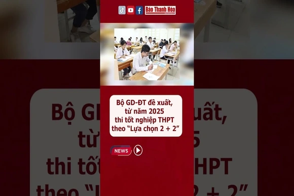 Bộ GD-ĐT đề xuất, từ năm 2025 thi tốt nghiệp THPT theo “Lựa chọn 2 + 2”