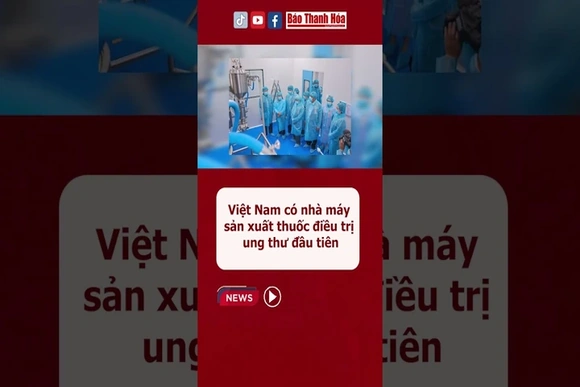 Việt Nam có nhà máy sản xuất thuốc điều trị ung thư đầu tiên #baothanhhoa