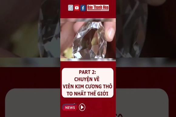 Part 2: Bí mật về Viên kim cương thô to nhất thế giới | Báo Thanh Hóa