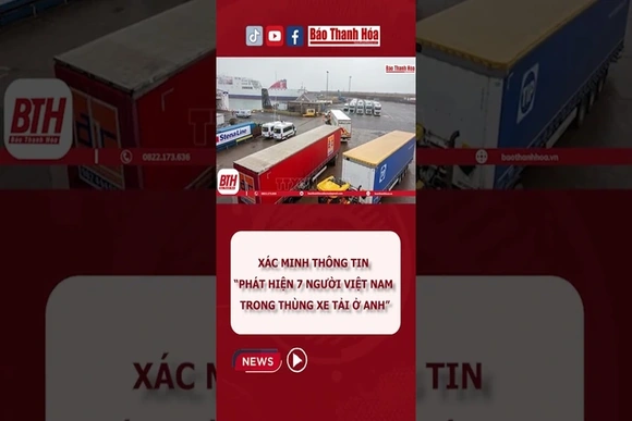 XÁC MINH THÔNG TIN “PHÁT HIỆN 7 NGƯỜI VIỆT NAM TRONG THÙNG XE TẢI Ở ANH”