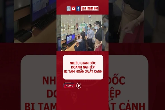 Nhiều giám đốc doanh nghiệp bị tạm hoãn xuất cảnh