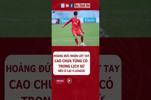 Hoàng Đức nhận lót tay cao chưa từng có trong lịch sử nếu ở lại V.League | Báo Thanh Hóa