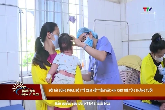 Sởi tái bùng phát, Bộ Y tế xem xét tiêm vắc-xin cho trẻ từ 6 tháng tuổi