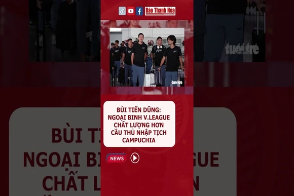 Bùi Tiến Dũng: Ngoại binh V.League chất lượng hơn cầu thủ nhập tịch Campuchia