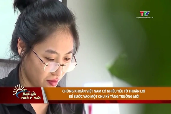 Chứng khoán Việt Nam có nhiều yếu tố thuận lợi để bước vào một chu kỳ tăng trưởng mới
