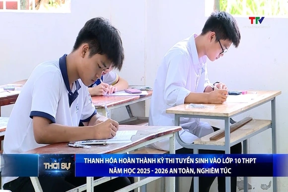 Thanh Hóa hoàn thành kỳ thi tuyển sinh vào lớp 10 THPT năm học 2025 – 2026 an toàn, nghiêm túc