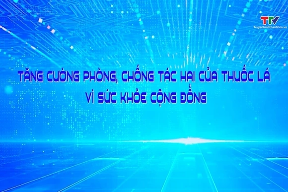 Phóng sự: Tăng cường phòng chống tác hại của thuốc lá vì sức khỏe cộng đồng