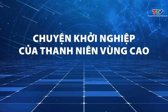 Phóng sự: Chuyện khởi nghiệp của thanh niên vùng cao