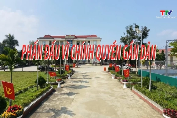 Phóng sự: Phấn đấu vì chính quyền gần dân