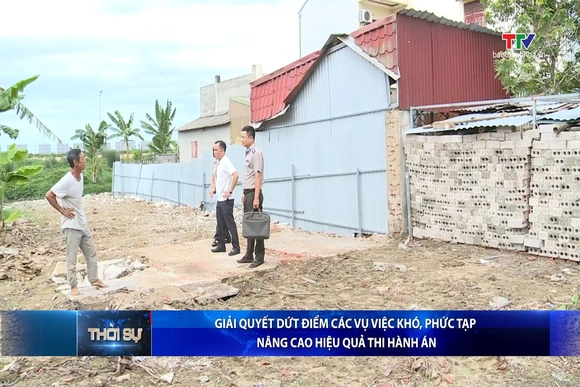 Giải quyết dứt điểm các vụ việc khó, phức tạp, nâng cao hiệu quả thi hành án
