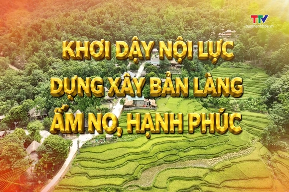 Phóng sự: Khơi dậy nội lực - Dựng xây bản làng ấm no, hạnh phúc