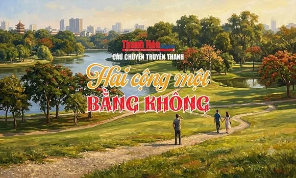 Câu chuyện truyền thanh “Một công hai bằng không”